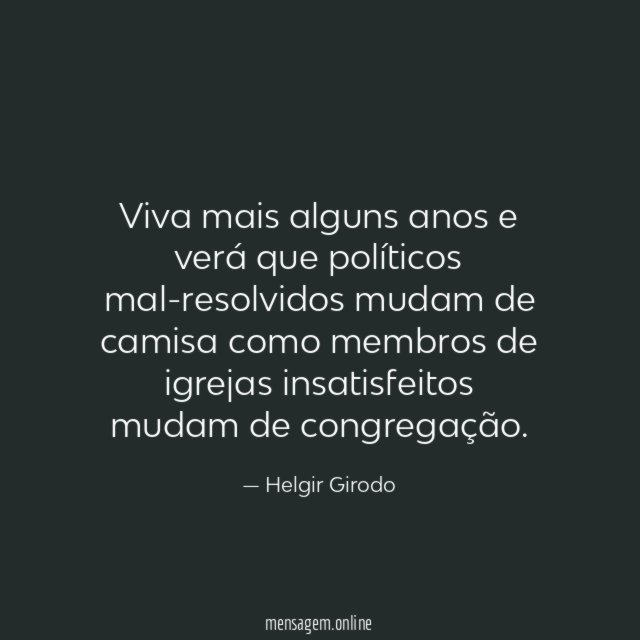 Viva mais alguns anos e verá que políticos