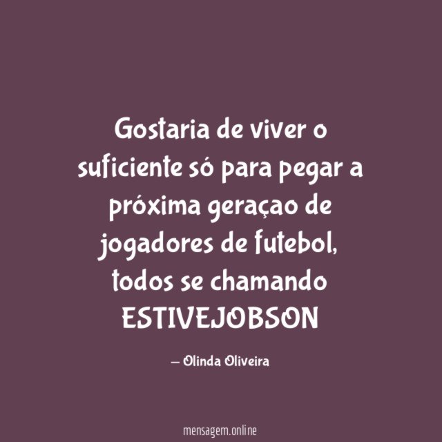 Gostaria de viver o suficiente só para pegar