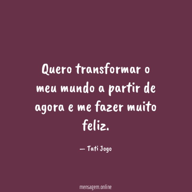 Quero transformar o meu mundo a partir de