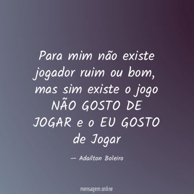 Para mim não existe jogador ruim ou bom