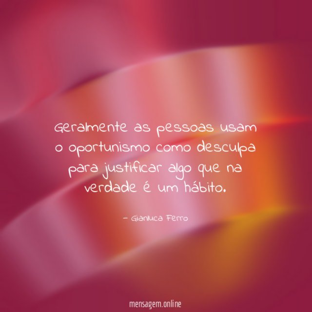 Geralmente as pessoas usam o oportunismo como desculpa