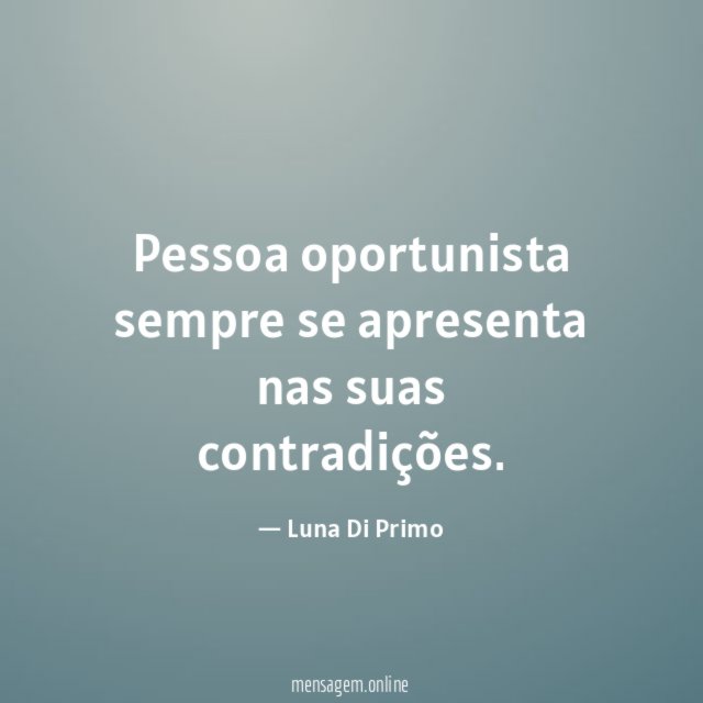 Pessoa oportunista sempre se apresenta nas suas contradições