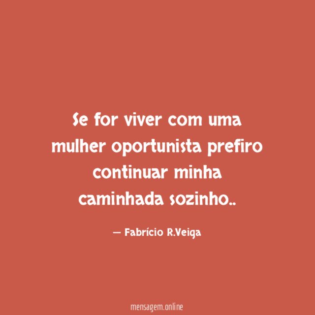 Se for viver com uma mulher oportunista prefiro continuar minha caminhada sozinho