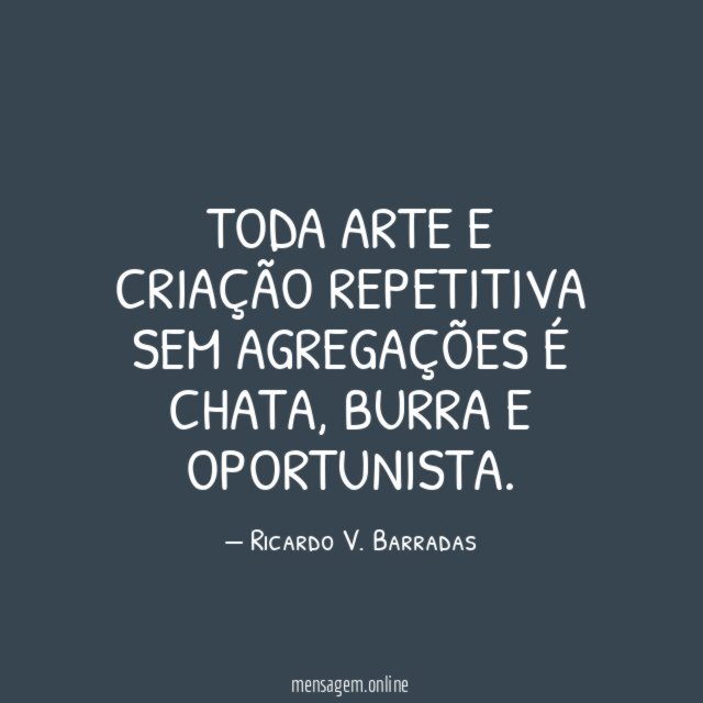Toda arte e criação repetitiva sem agregações é chata