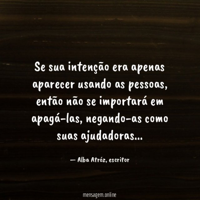 Se sua intenção era apenas aparecer usando as pessoas