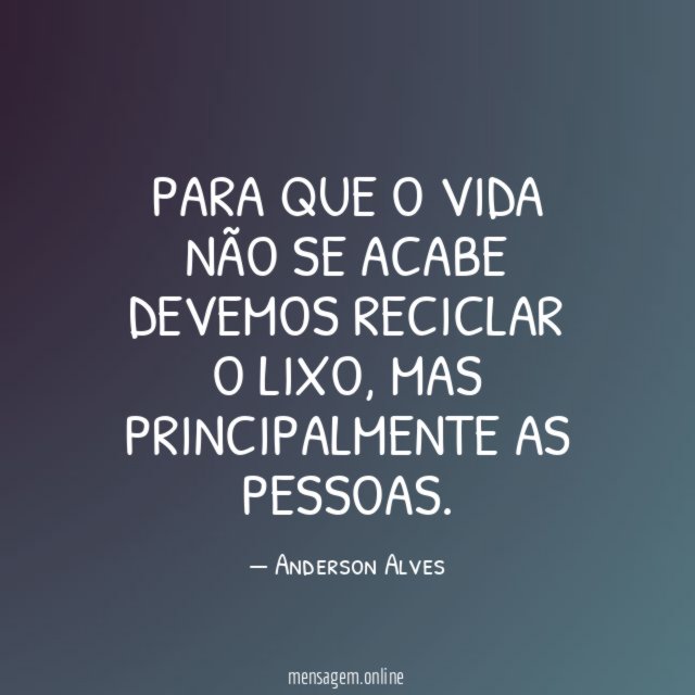 Para que o vida não se acabe devemos reciclar o lixo