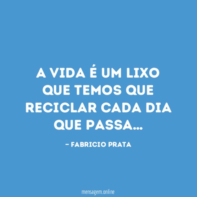 A VIDA É UM LIXO QUE TEMOS QUE RECICLAR CADA DIA QUE PASSA