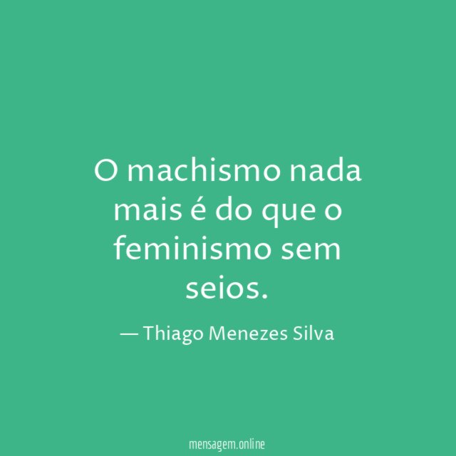 O machismo nada mais é do que o feminismo sem seios