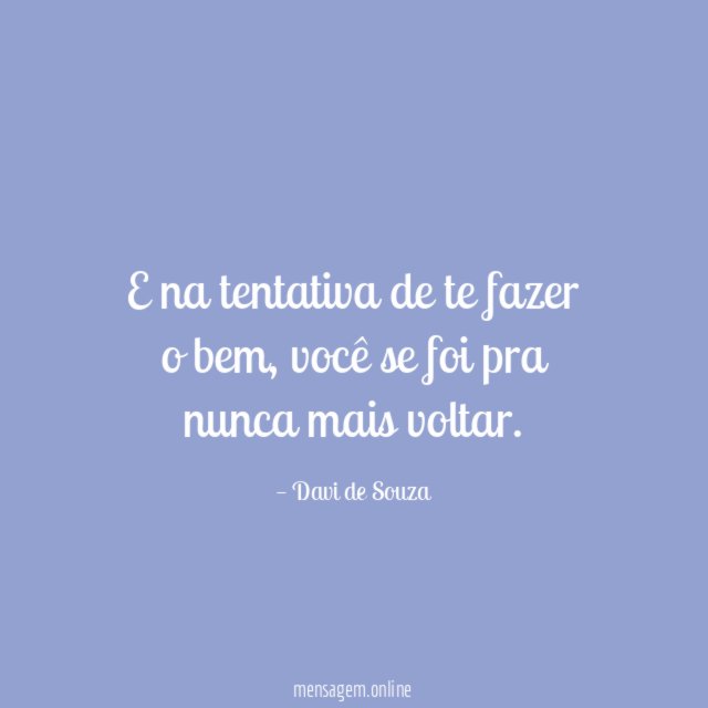 E na tentativa de te fazer o bem