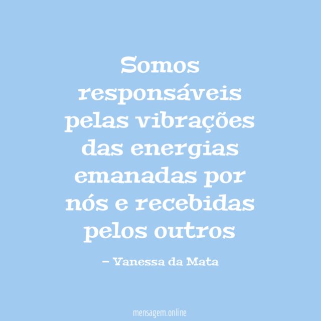 Somos responsáveis pelas vibrações das energias emanadas por