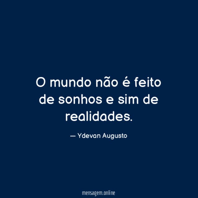 O mundo não é feito de sonhos e sim de realidades
