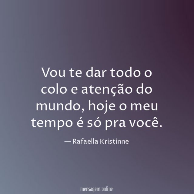 Vou te dar todo o colo e atenção do mundo