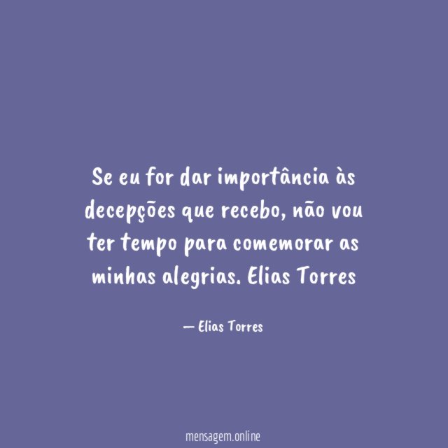 Se eu for dar importância às decepções que recebo