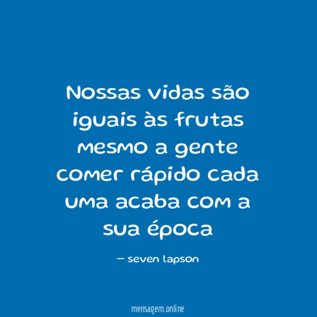 Nossas vidas são iguais às frutas mesmo a