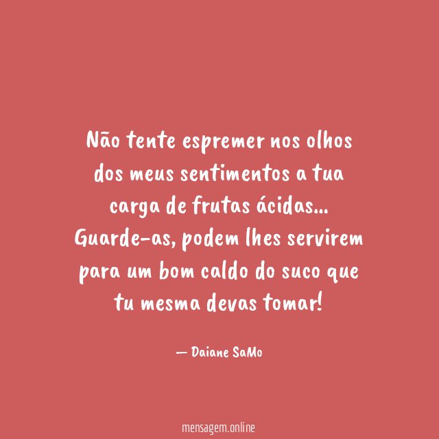 Não tente espremer nos olhos dos meus sentimentos