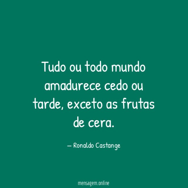 Tudo ou todo mundo amadurece cedo ou tarde