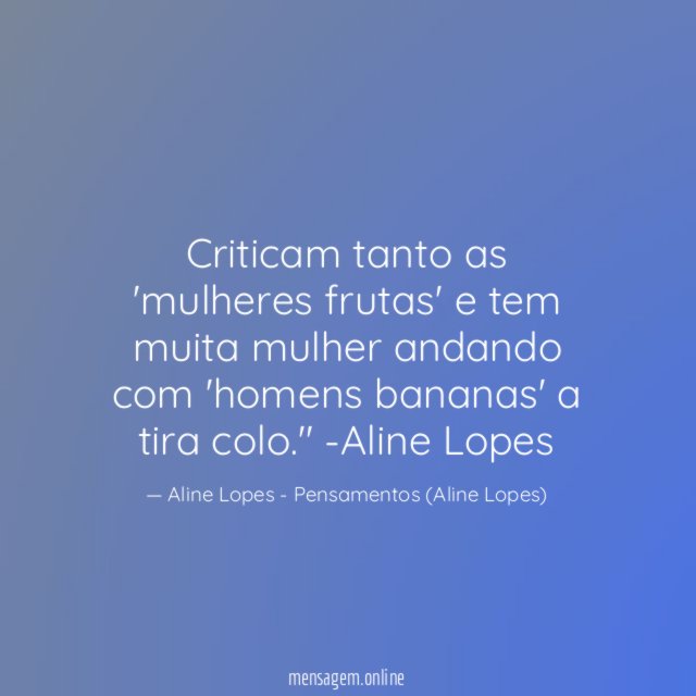 "Criticam tanto as 'mulheres frutas' e tem muita mulher andando com 'homens bananas' a tira colo."