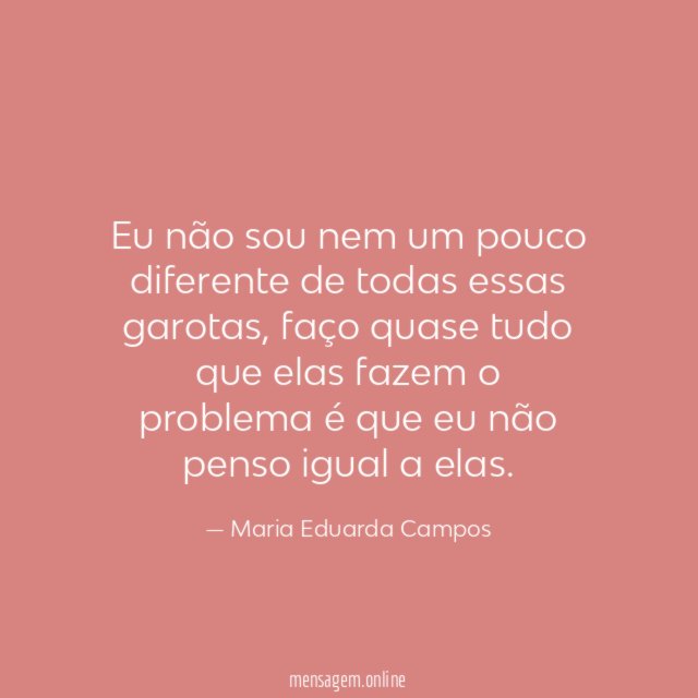 Eu não sou nem um pouco diferente de todas essas garotas