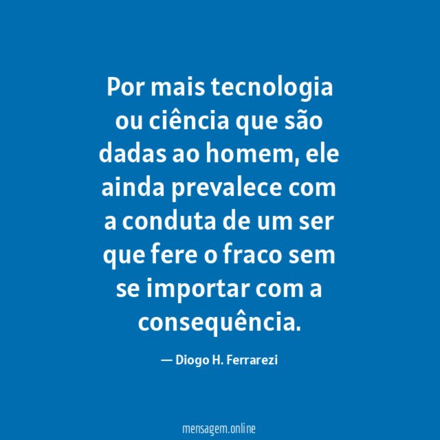 Por mais tecnologia ou ciência que são dadas ao homem