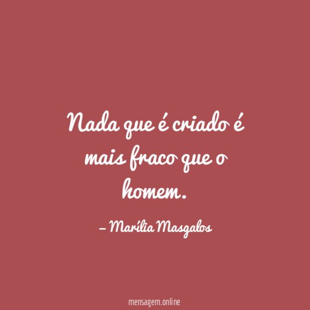 Nada que é criado é mais fraco que o homem
