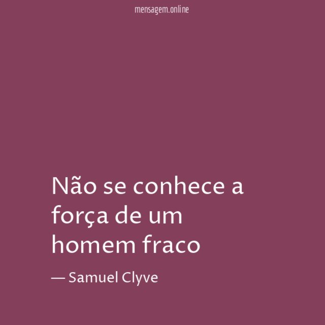 Não se conhece a força de um homem fraco