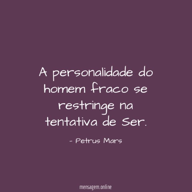 A personalidade do homem fraco se restringe na tentativa de Ser