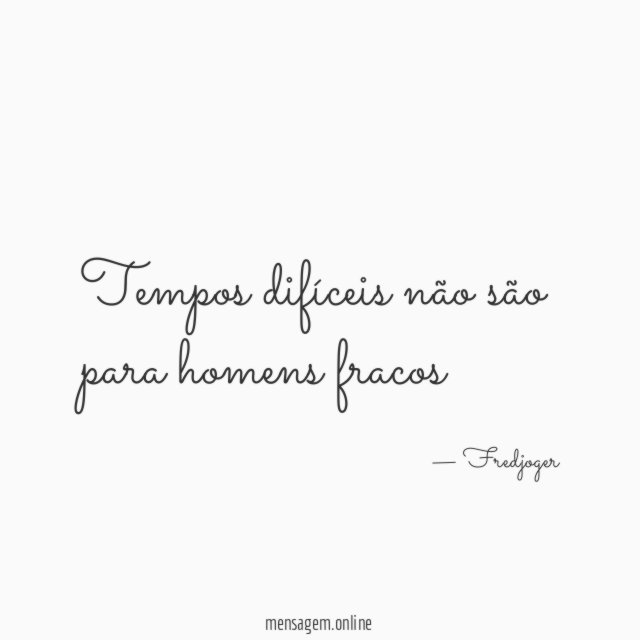 Tempos difíceis não são para homens fracos"