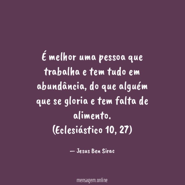 É melhor uma pessoa que trabalha e tem tudo em abundância, do que alguém que se gloria e tem falta de alimento.