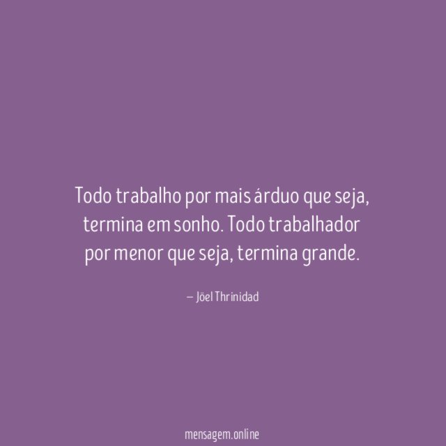 Todo trabalho por mais árduo que seja