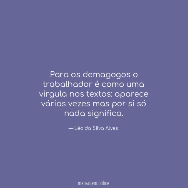 Para os demagogos o trabalhador é como uma vírgula nos textos