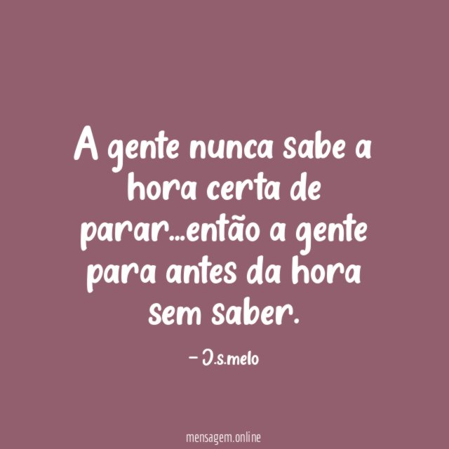 A gente nunca sabe a hora certa de parar
