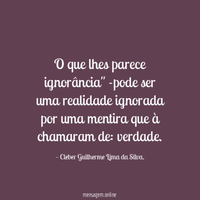 O que lhes parece ignorância" -pode ser uma realidade