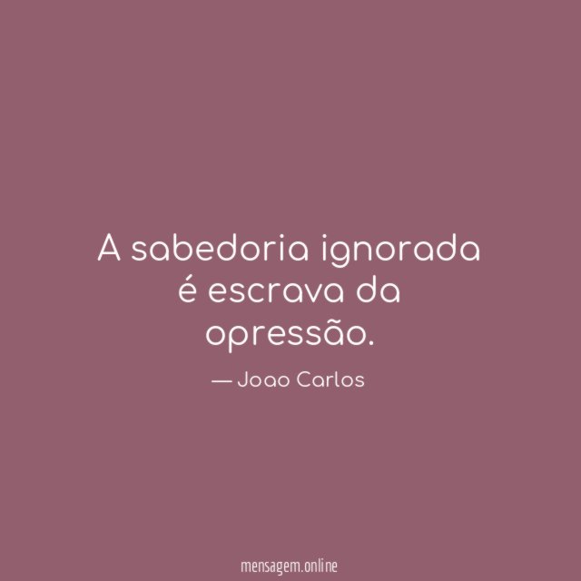 A sabedoria ignorada é escrava da opressão