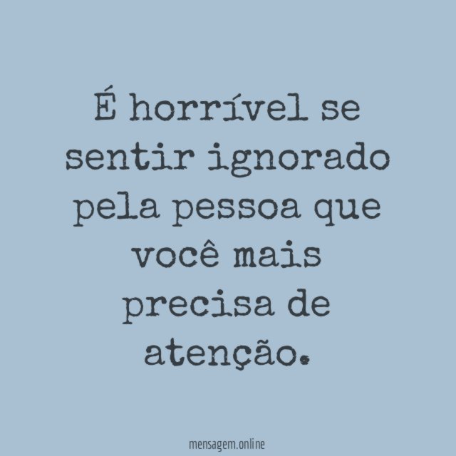 É horrível se sentir ignorado pela pessoa que