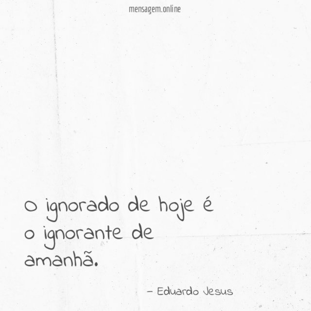 O ignorado de hoje é o ignorante de amanhã