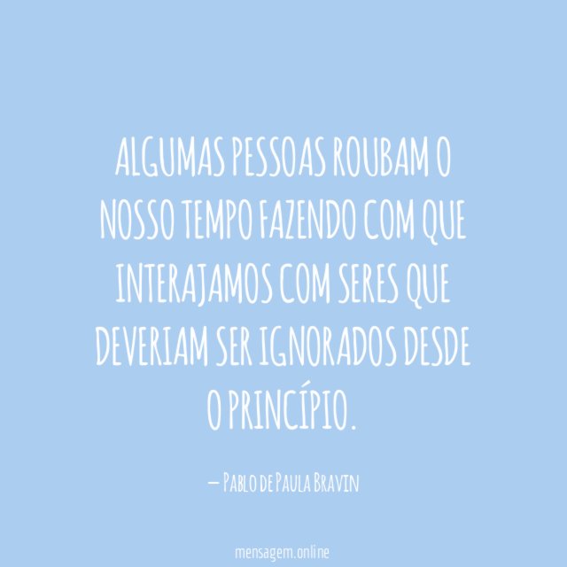 Algumas pessoas roubam o nosso tempo fazendo com