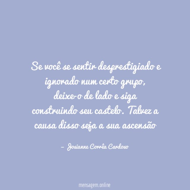Se você se sentir desprestigiado e ignorado num certo grupo