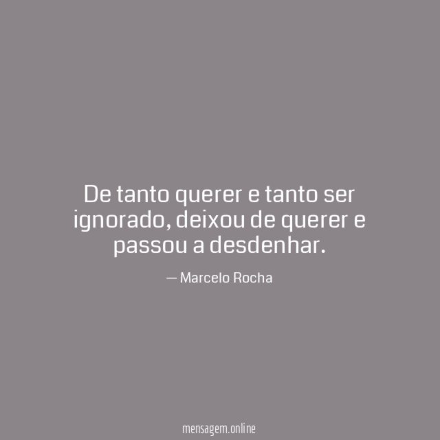 De tanto querer e tanto ser ignorado