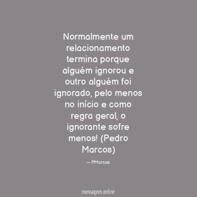 Normalmente um relacionamento termina porque alguém ignorou