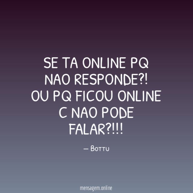 SE TA ONLINE PQ NAO RESPONDE