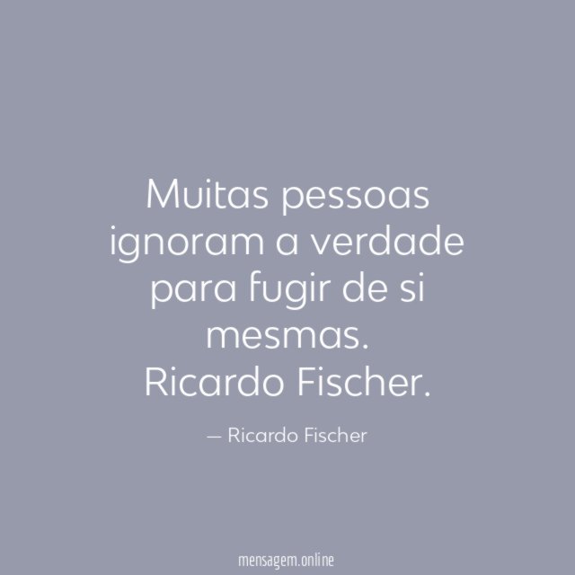 Muitas pessoas ignoram a verdade para fugir de si mesmas
