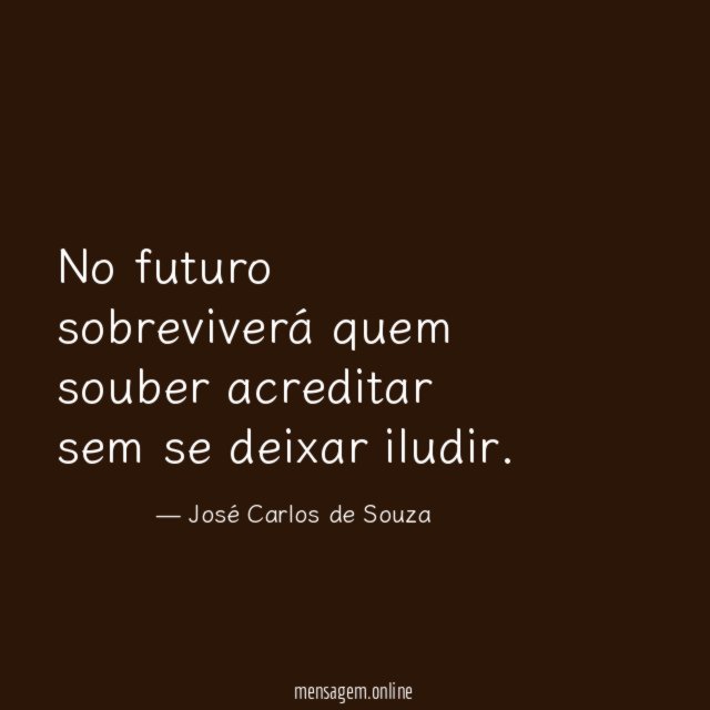 No futuro sobreviverá quem souber acreditar sem se deixar iludir