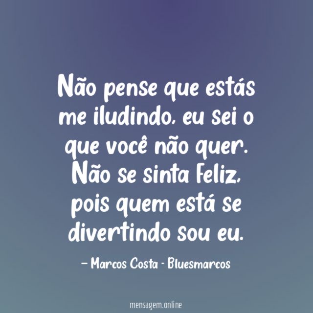 Não pense que estás me iludindo