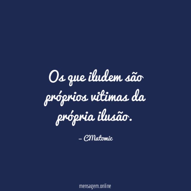 Os que iludem são próprios vitimas da própria