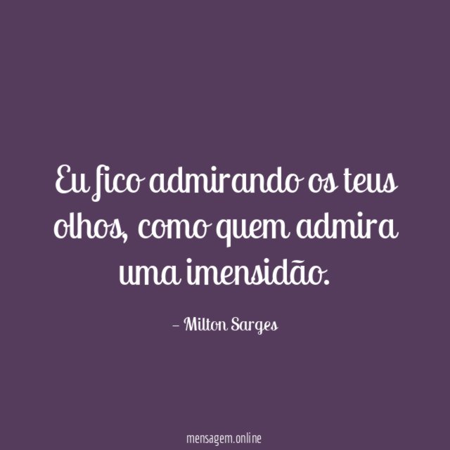 Eu fico admirando os teus olhos