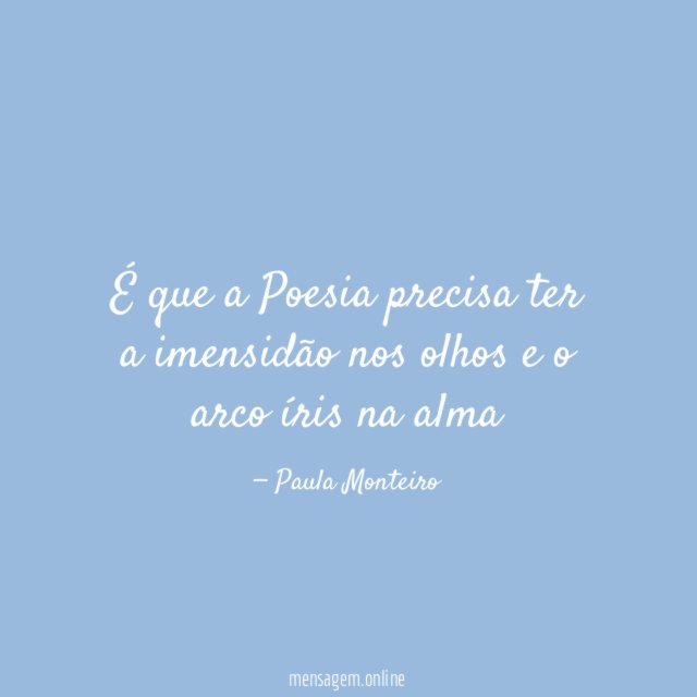 É que a Poesia precisa ter a imensidão