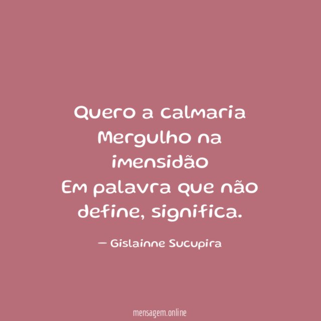 Quero a calmaria Mergulho na imensidão Em palavra que não