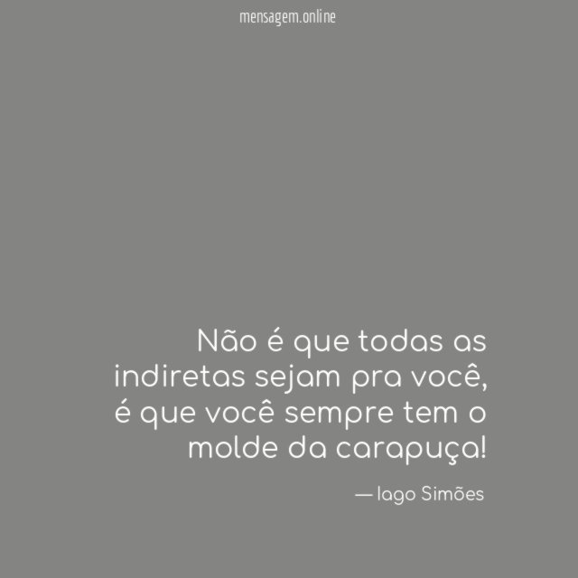 Não é que todas as indiretas sejam pra você