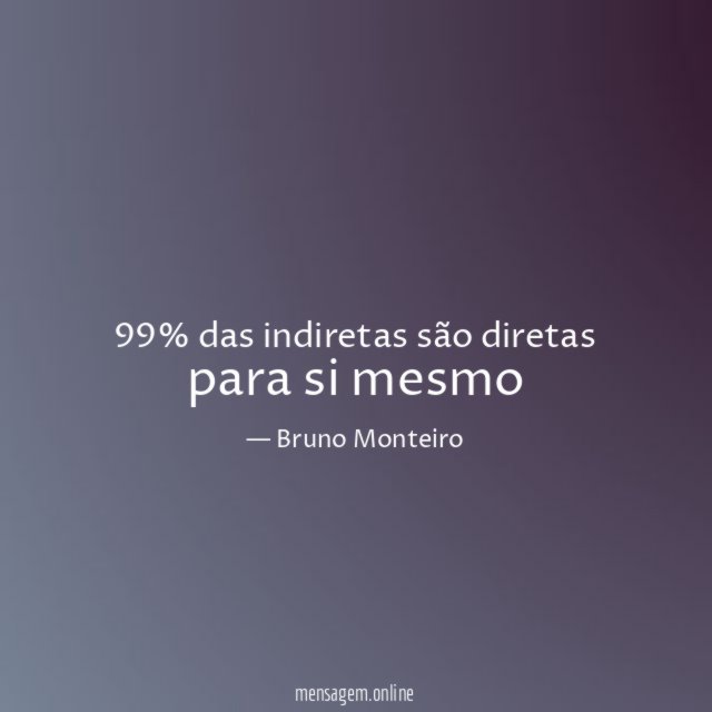 99% das indiretas são diretas para si mesmo