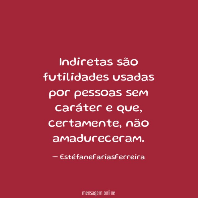 Indiretas são futilidades usadas por pessoas sem caráter e que